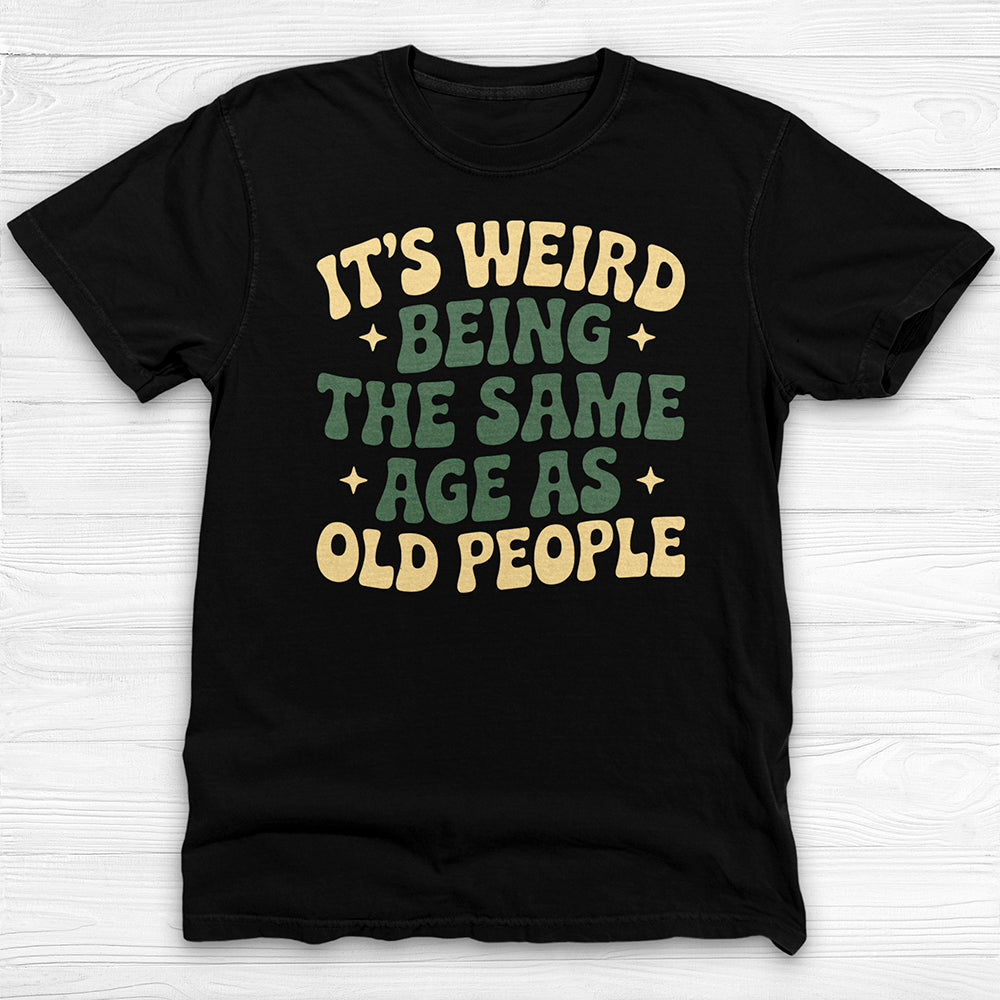 Funny Unisex T-Shirt - It's Weird Being the Same Age as Old People