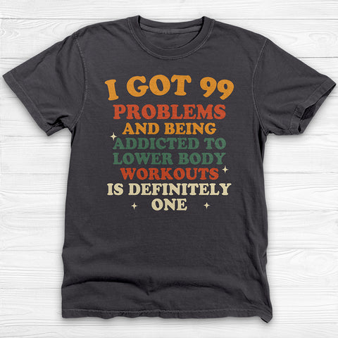 99 Problems Addicted To Lower Body Workouts Gym Shirt