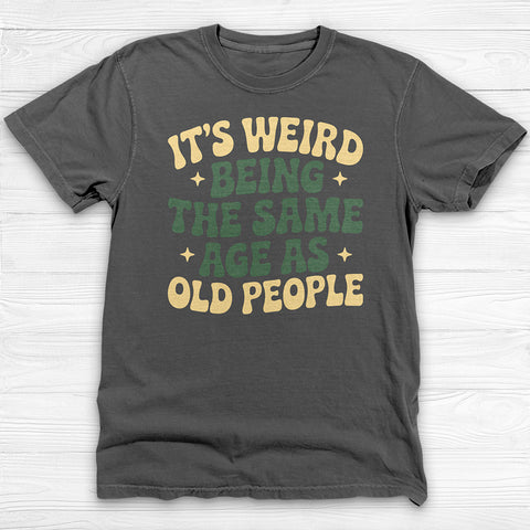 Funny Unisex T-Shirt - It's Weird Being the Same Age as Old People