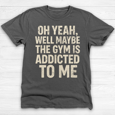 Funny Maybe the Gym Is Addicted to Me Shirt Or Pump Cover