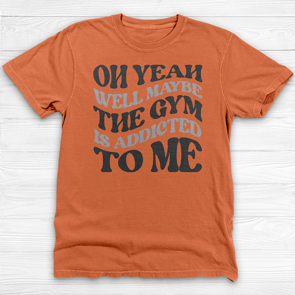 Well Maybe The Gym Is Addicted To Me Shirt, Funny Sarcastic Workout Tee-T-Shirt-Gym Classics