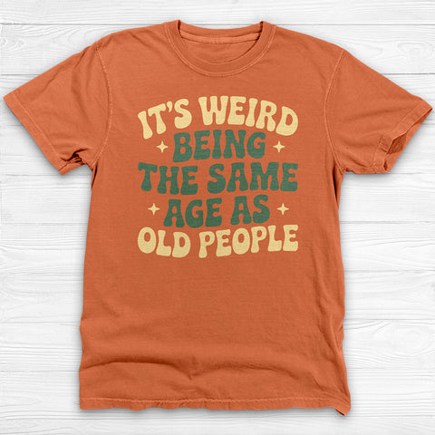 Funny Unisex T-Shirt - It's Weird Being the Same Age as Old People