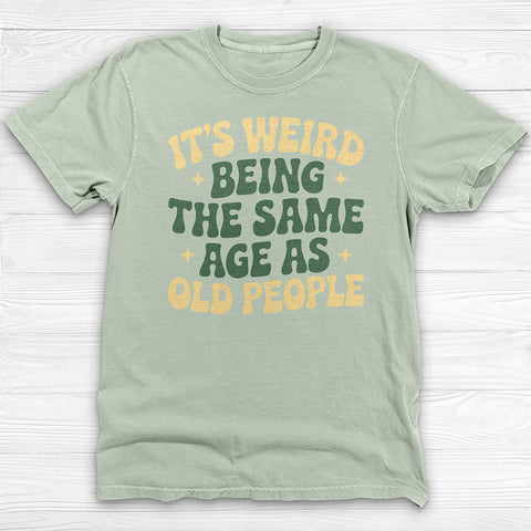 Funny Unisex T-Shirt - It's Weird Being the Same Age as Old People