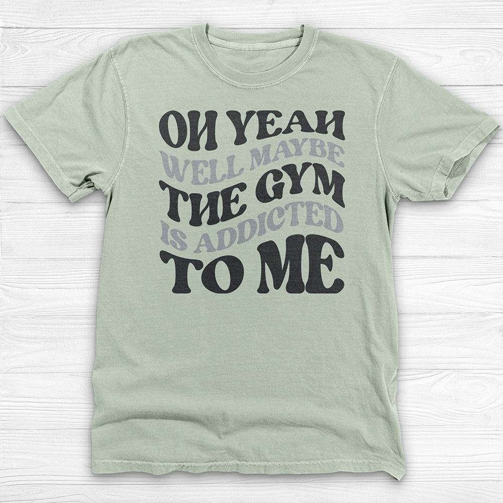 Well Maybe The Gym Is Addicted To Me Shirt, Funny Sarcastic Workout Tee-T-Shirt-Gym Classics