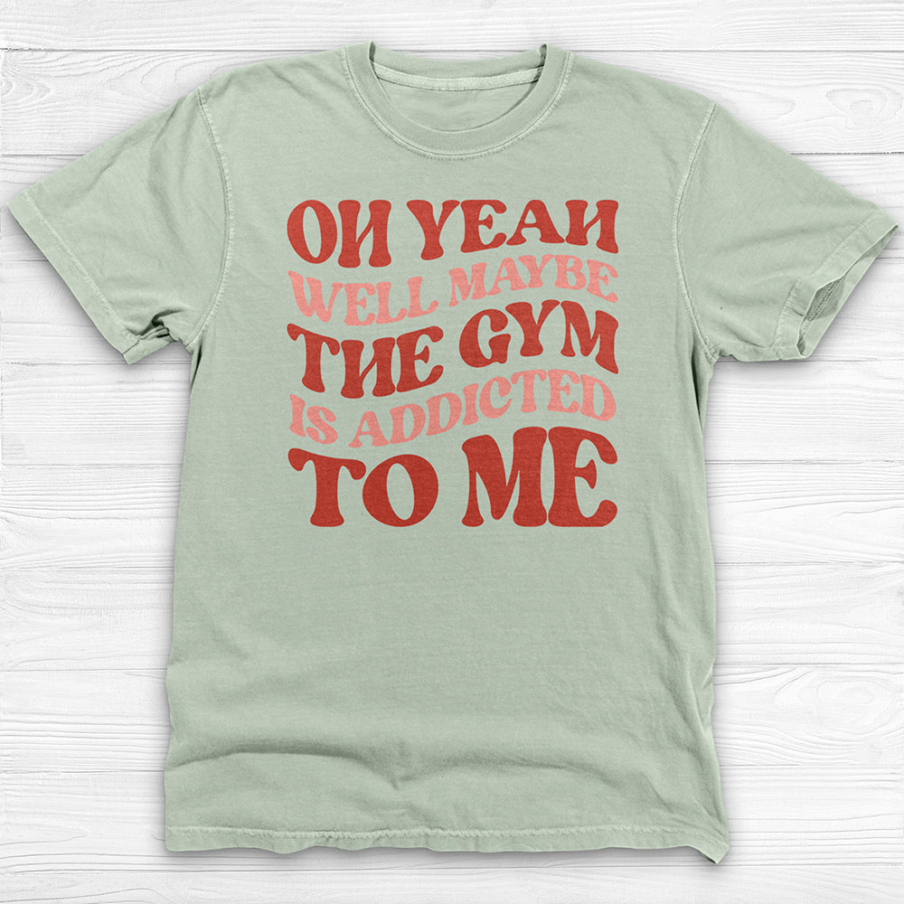 Well Maybe the Gym Is Addicted to Me Shirt, Funny Workout Tee-T-Shirt-Gym Classics