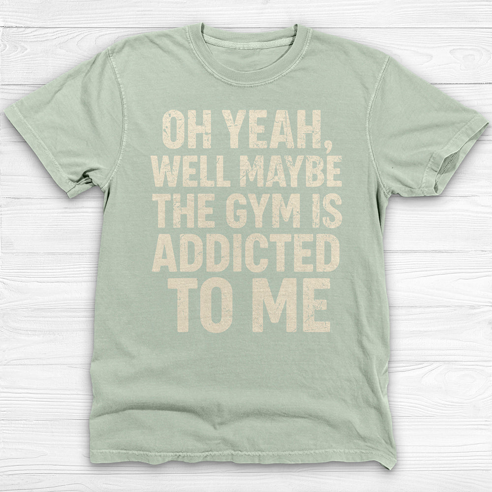Funny Maybe the Gym Is Addicted to Me Shirt Or Pump Cover-T-Shirt-Gym Classics