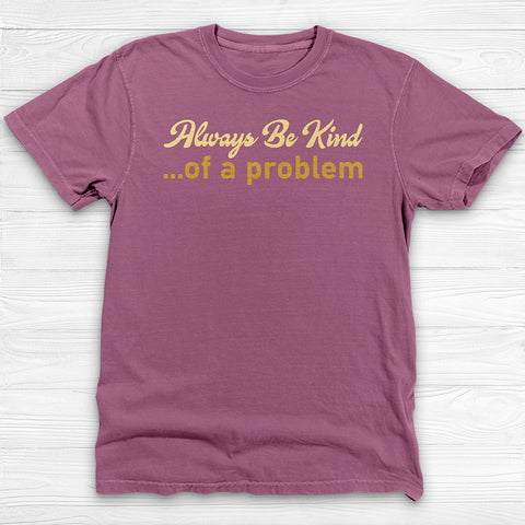 Always Be Kind of a Problem, Funny Motivational Gym Tee