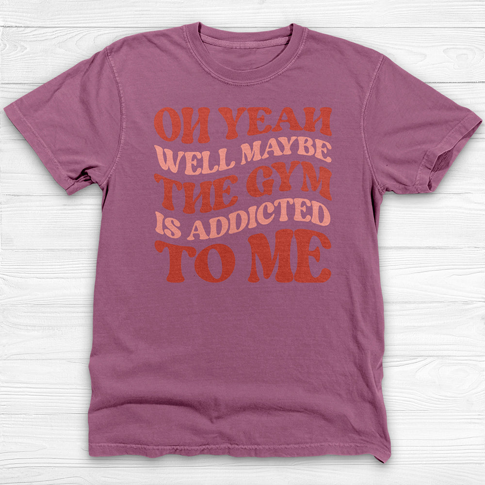 Well Maybe the Gym Is Addicted to Me Shirt, Funny Workout Tee-T-Shirt-Gym Classics