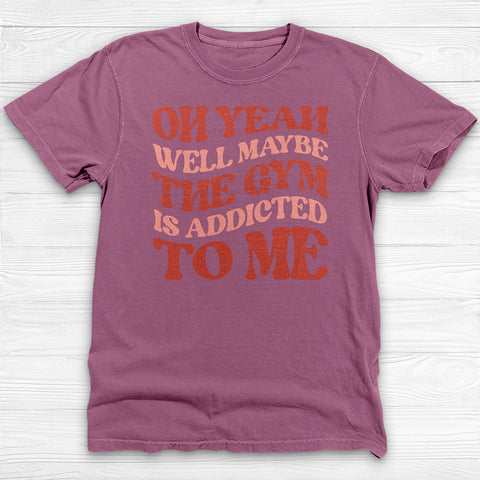 Well Maybe the Gym Is Addicted to Me Shirt, Funny Workout Tee