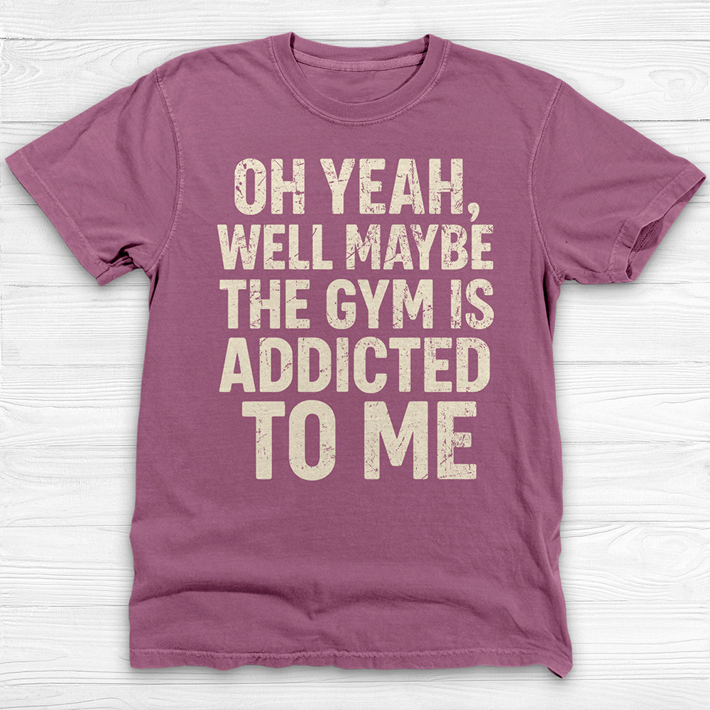 Funny Maybe the Gym Is Addicted to Me Shirt Or Pump Cover-T-Shirt-Gym Classics