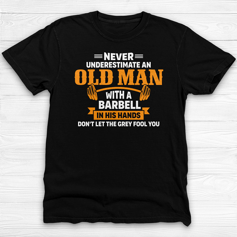 Never Underestimate An Old Man With A Barbell Gym Shirt-T-Shirt-Gym Classics