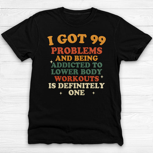 99 Problems Addicted To Lower Body Workouts Gym Shirt-T-Shirt-Gym Classics