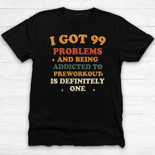 99 Problems Preworkout Addict Shirt, Funny Gym Tee Gift-T-Shirt-Gym Classics
