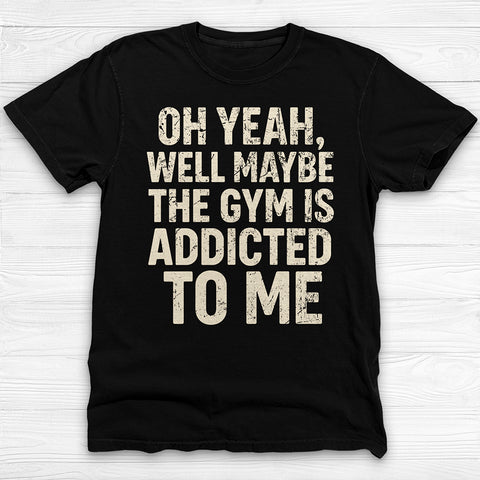 Funny Maybe the Gym Is Addicted to Me Shirt Or Pump Cover