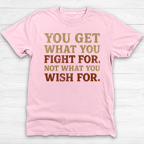 You Get What You Fight For, Gym and Life Motivation Tee