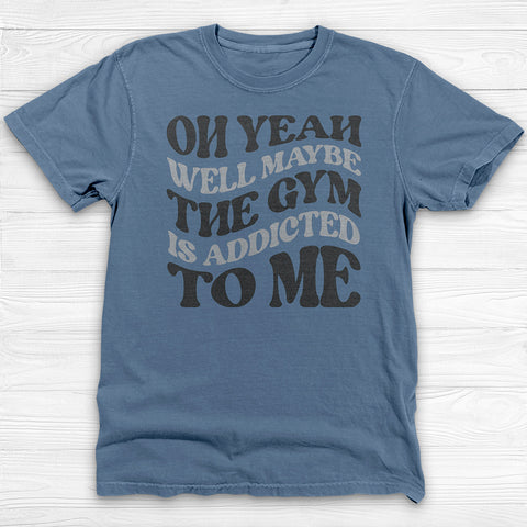 Well Maybe The Gym Is Addicted To Me Shirt, Funny Sarcastic Workout Tee