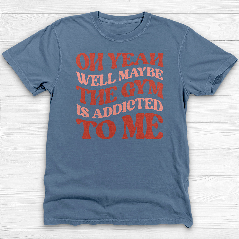 Well Maybe the Gym Is Addicted to Me Shirt, Funny Workout Tee-T-Shirt-Gym Classics