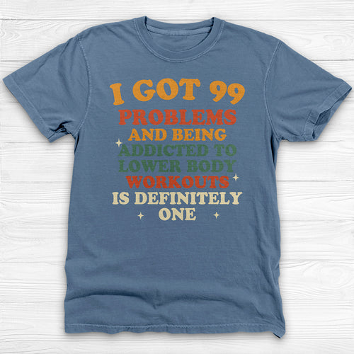 99 Problems Addicted To Lower Body Workouts Gym Shirt-T-Shirt-Gym Classics