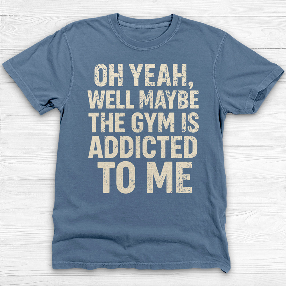 Funny Maybe the Gym Is Addicted to Me Shirt Or Pump Cover-T-Shirt-Gym Classics