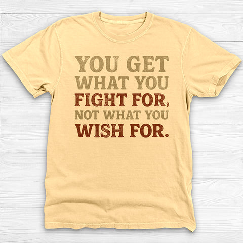You Get What You Fight For, Gym and Life Motivation Tee