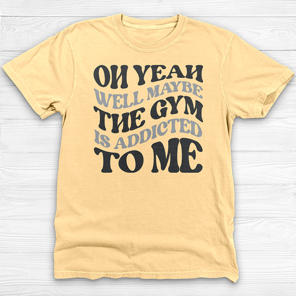Well Maybe The Gym Is Addicted To Me Shirt, Funny Sarcastic Workout Tee-T-Shirt-Gym Classics