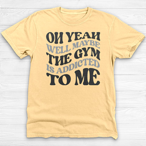 Well Maybe The Gym Is Addicted To Me Shirt, Funny Sarcastic Workout Tee