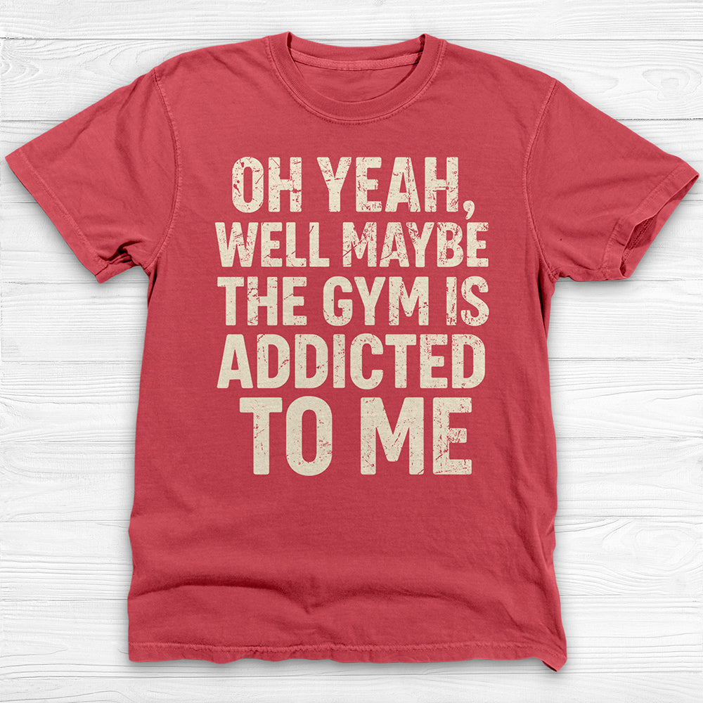Funny Maybe the Gym Is Addicted to Me Shirt Or Pump Cover-T-Shirt-Gym Classics
