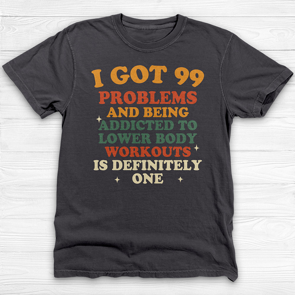 99 Problems Addicted To Lower Body Workouts Gym Shirt-T-Shirt-Gym Classics