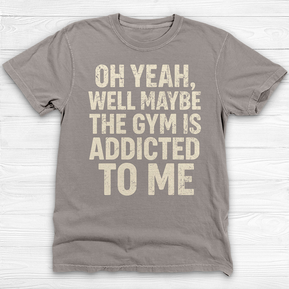 Funny Maybe the Gym Is Addicted to Me Shirt Or Pump Cover-T-Shirt-Gym Classics
