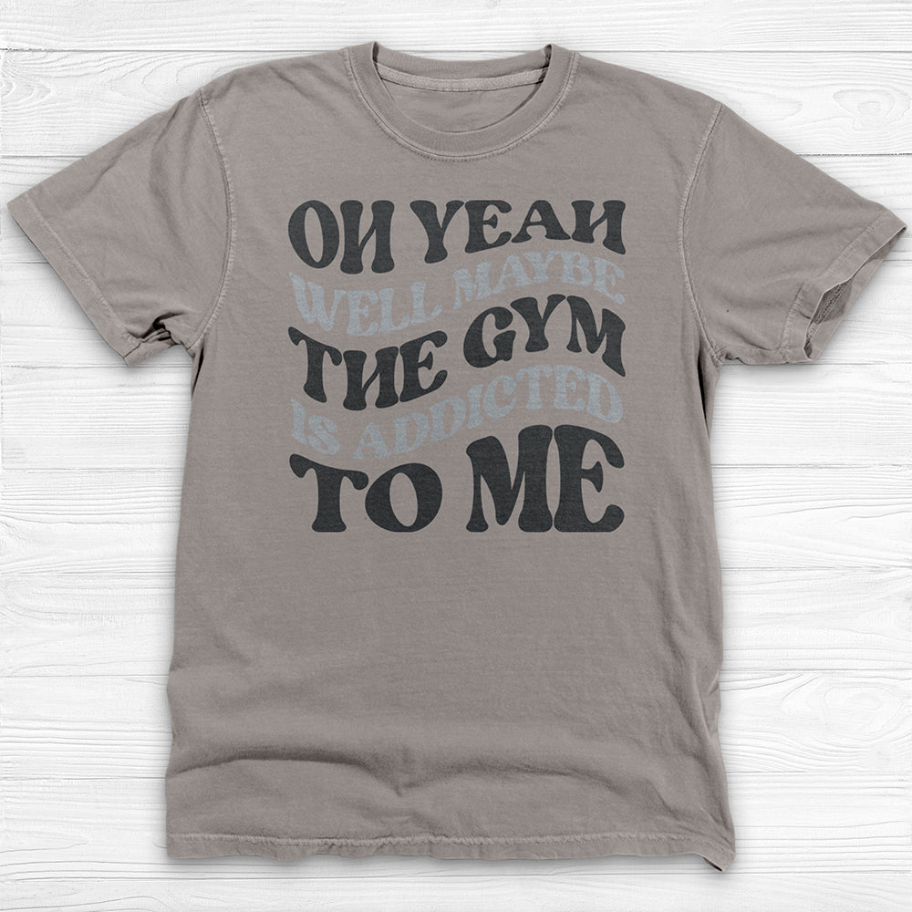 Well Maybe The Gym Is Addicted To Me Shirt, Funny Sarcastic Workout Tee-T-Shirt-Gym Classics