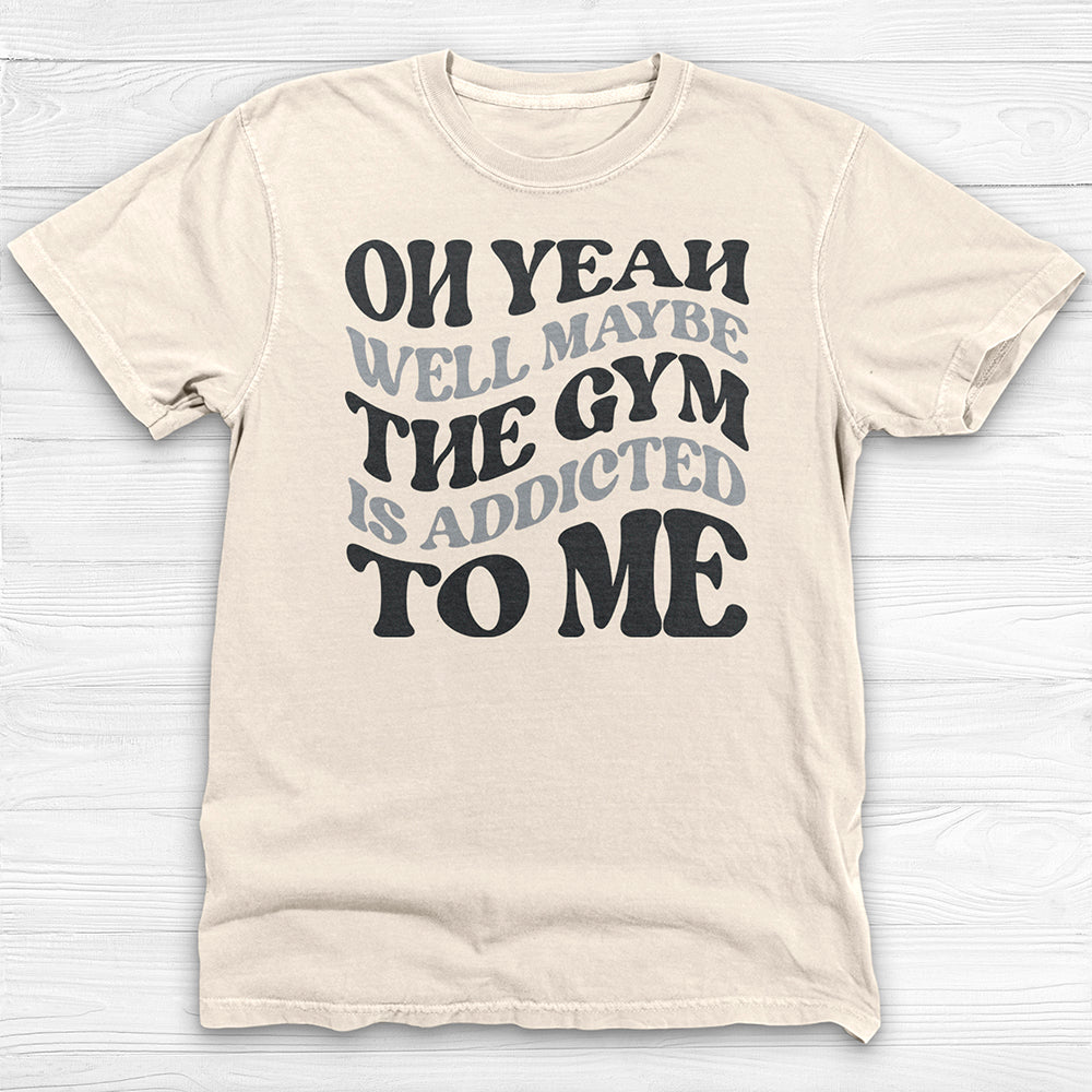 Well Maybe The Gym Is Addicted To Me Shirt, Funny Sarcastic Workout Tee-T-Shirt-Gym Classics