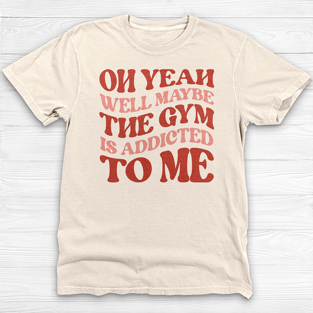 Well Maybe the Gym Is Addicted to Me Shirt, Funny Workout Tee-T-Shirt-Gym Classics