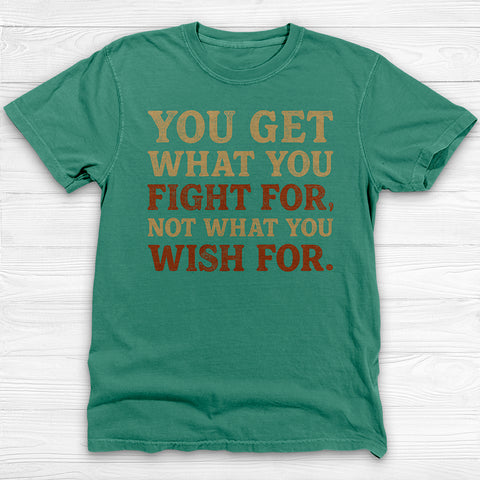 You Get What You Fight For, Gym and Life Motivation Tee