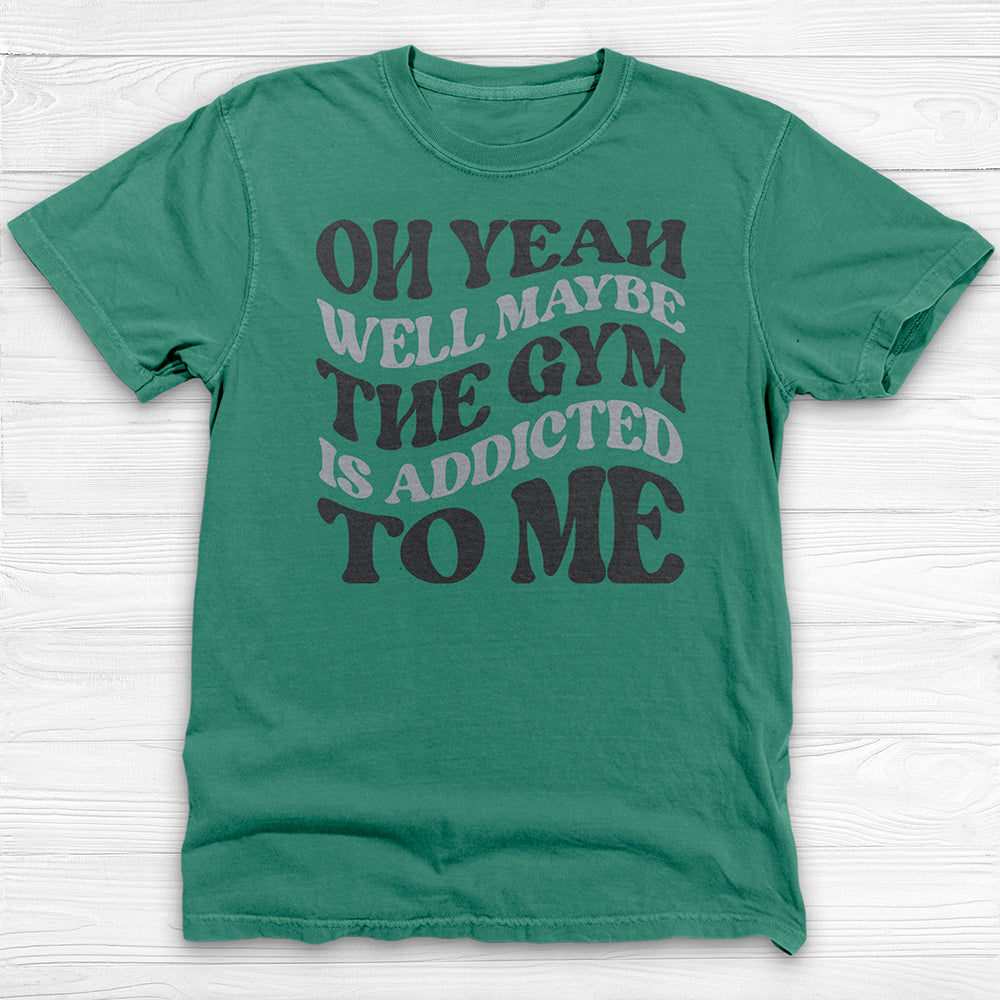 Well Maybe The Gym Is Addicted To Me Shirt, Funny Sarcastic Workout Tee-T-Shirt-Gym Classics