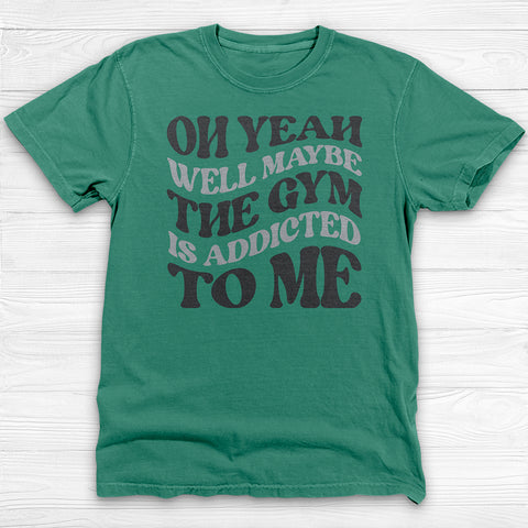 Well Maybe The Gym Is Addicted To Me Shirt, Funny Sarcastic Workout Tee