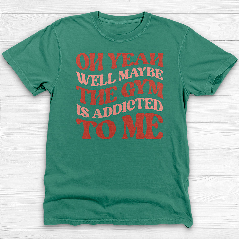 Well Maybe the Gym Is Addicted to Me Shirt, Funny Workout Tee-T-Shirt-Gym Classics