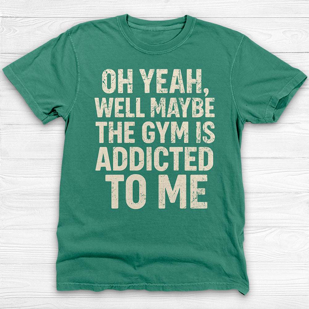 Funny Maybe the Gym Is Addicted to Me Shirt Or Pump Cover-T-Shirt-Gym Classics