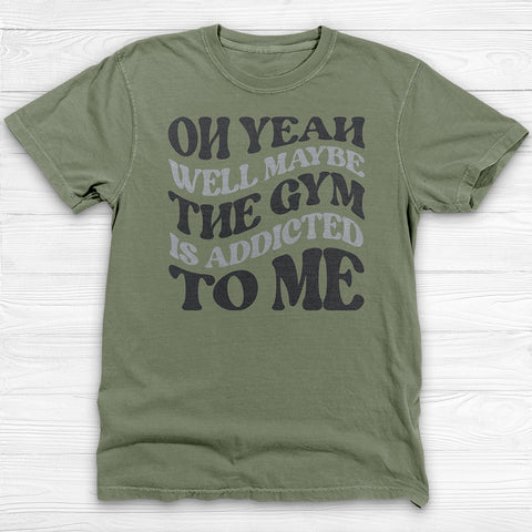 Well Maybe The Gym Is Addicted To Me Shirt, Funny Sarcastic Workout Tee