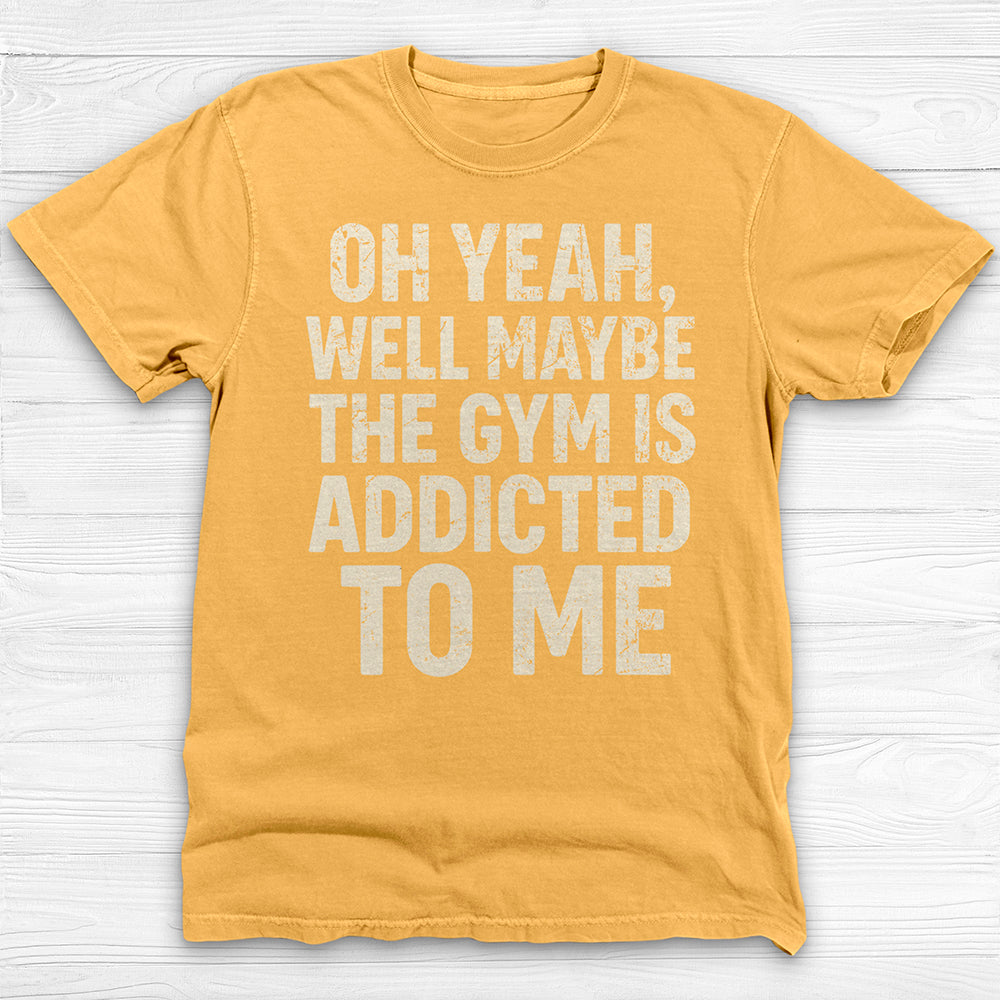 Funny Maybe the Gym Is Addicted to Me Shirt Or Pump Cover-T-Shirt-Gym Classics