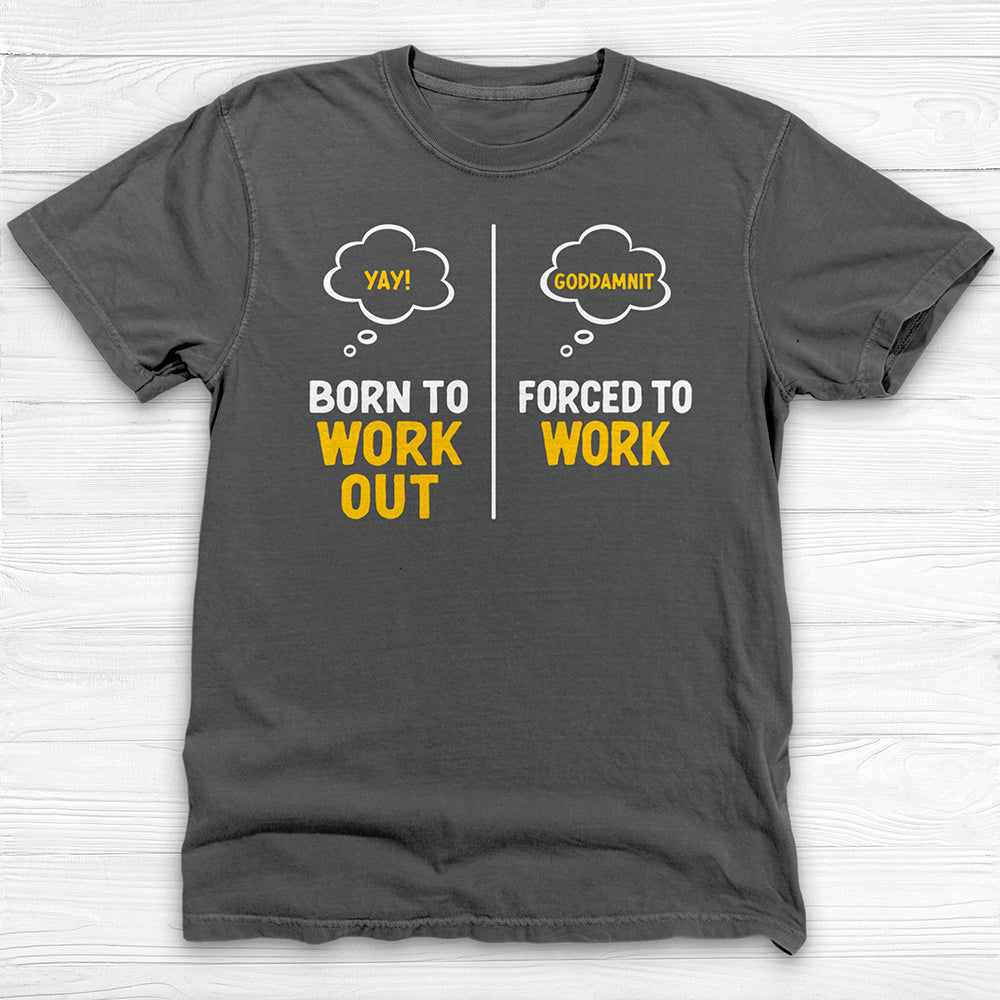 Born to Work Out Forced To Work Gym Shirt Or Pump Cover-T-Shirt-Gym Classics