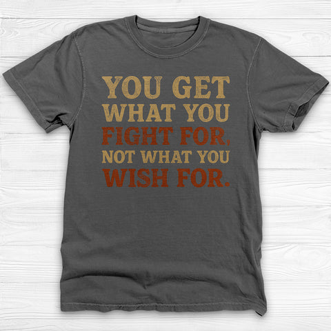 You Get What You Fight For, Gym and Life Motivation Tee