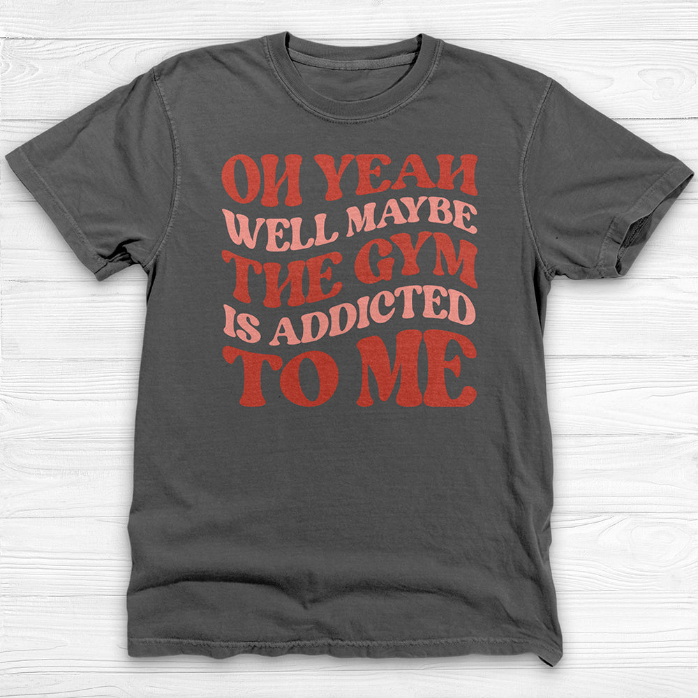 Well Maybe the Gym Is Addicted to Me Shirt, Funny Workout Tee-T-Shirt-Gym Classics