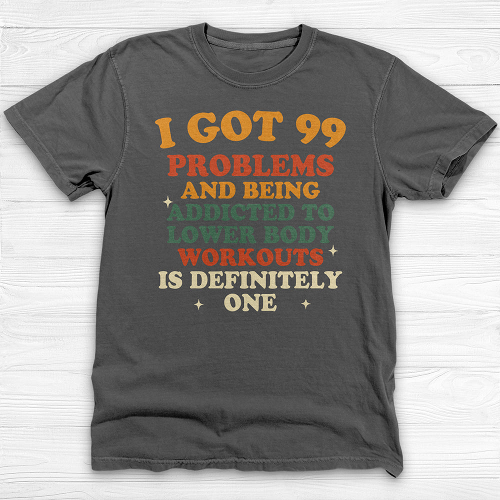 99 Problems Addicted To Lower Body Workouts Gym Shirt-T-Shirt-Gym Classics
