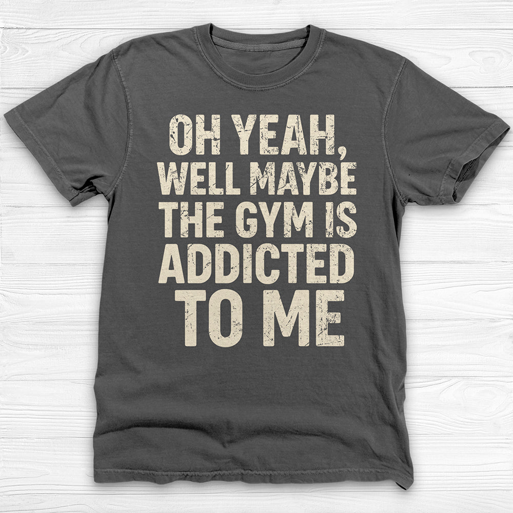 Funny Maybe the Gym Is Addicted to Me Shirt Or Pump Cover-T-Shirt-Gym Classics