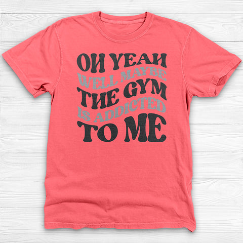 Well Maybe The Gym Is Addicted To Me Shirt, Funny Sarcastic Workout Tee