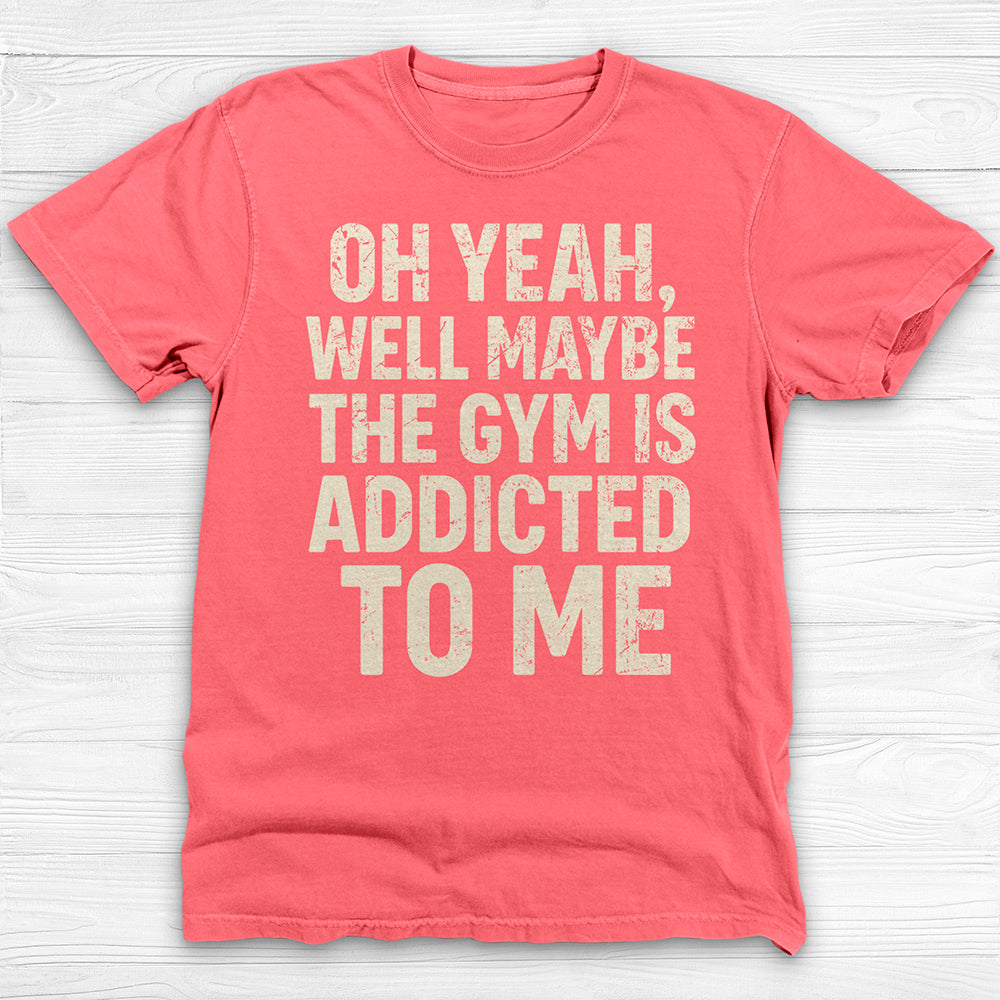 Funny Maybe the Gym Is Addicted to Me Shirt Or Pump Cover-T-Shirt-Gym Classics